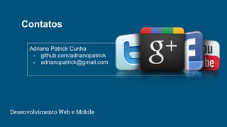 Desenvolvimento Web e Mobile
Adriano Patrick Cunha
- github.com/adrianopatrick
- adrianopatrick@gmail.com
Contatos
 