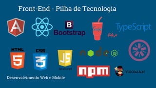 Front-End - Pilha de Tecnologia
Desenvolvimento Web e Mobile
 