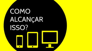 COMO
ALCANÇAR
ISSO?
 