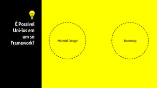 É Possível
Uní-los em
um só
Framework?
Material Design Bootstrap
 