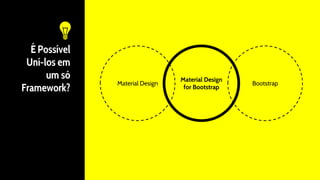 É Possível
Uní-los em
um só
Framework?
Material Design
for Bootstrap
Material Design Bootstrap
 