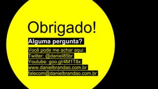 Obrigado!
Alguma pergunta?
Você pode me achar aqui:
Twitter: @daniel85br
Youtube: goo.gl/4M1T8x
www.danielbrandao.com.br
falecom@danielbrandao.com.br
 
