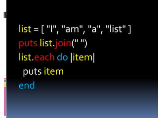 list = [ "I", "am", "a", "list" ]
puts list.join(" ")
list.each do |item|
  puts item
end
 