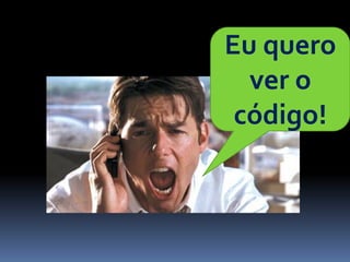 Eu quero
  ver o
 código!
 