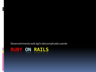 Desenvolvimento web ágil e descomplicado usando

RUBY ON RAILS
 