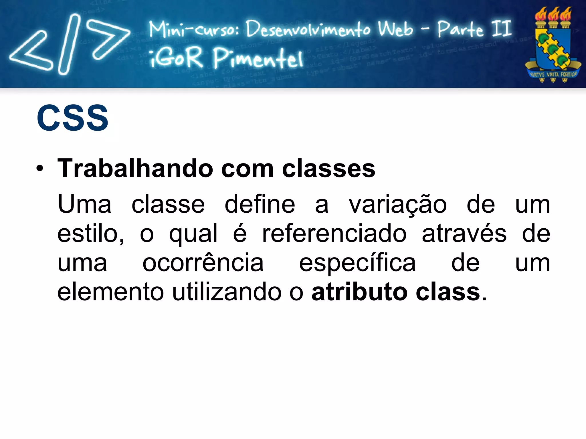 CSS Trabalhando com classes Uma classe define a variação de um estilo, o qual é referenciado através de uma ocorrência específica de um elemento utilizando o  atributo class . 