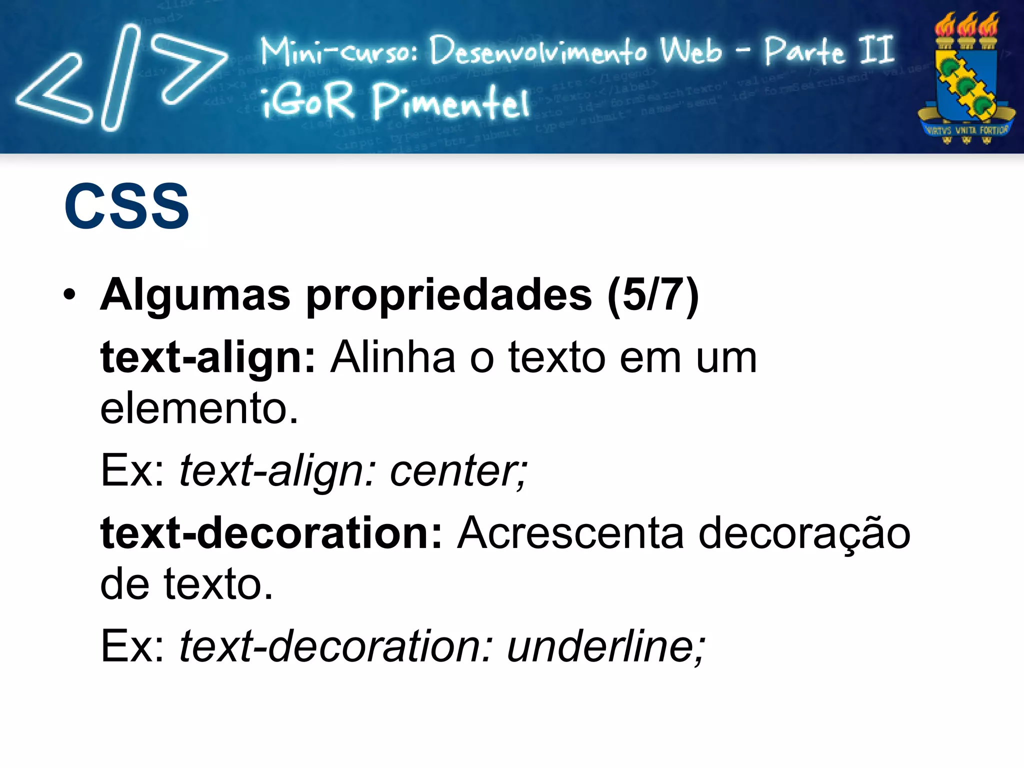 CSS Algumas propriedades (5/7) text-align:  Alinha o texto em um elemento. Ex:  text-align: center; text-decoration:  Acrescenta decoração de texto. Ex:  text-decoration: underline; 