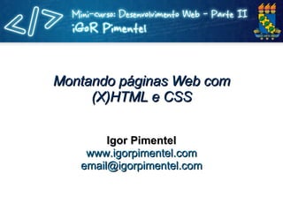 Montando páginas Web com (X)HTML e CSS Igor Pimentel www.igorpimentel.com [email_address] 