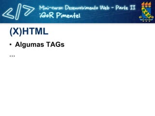 (X)HTML <ul><li>Algumas TAGs </li></ul><ul><li>... </li></ul>