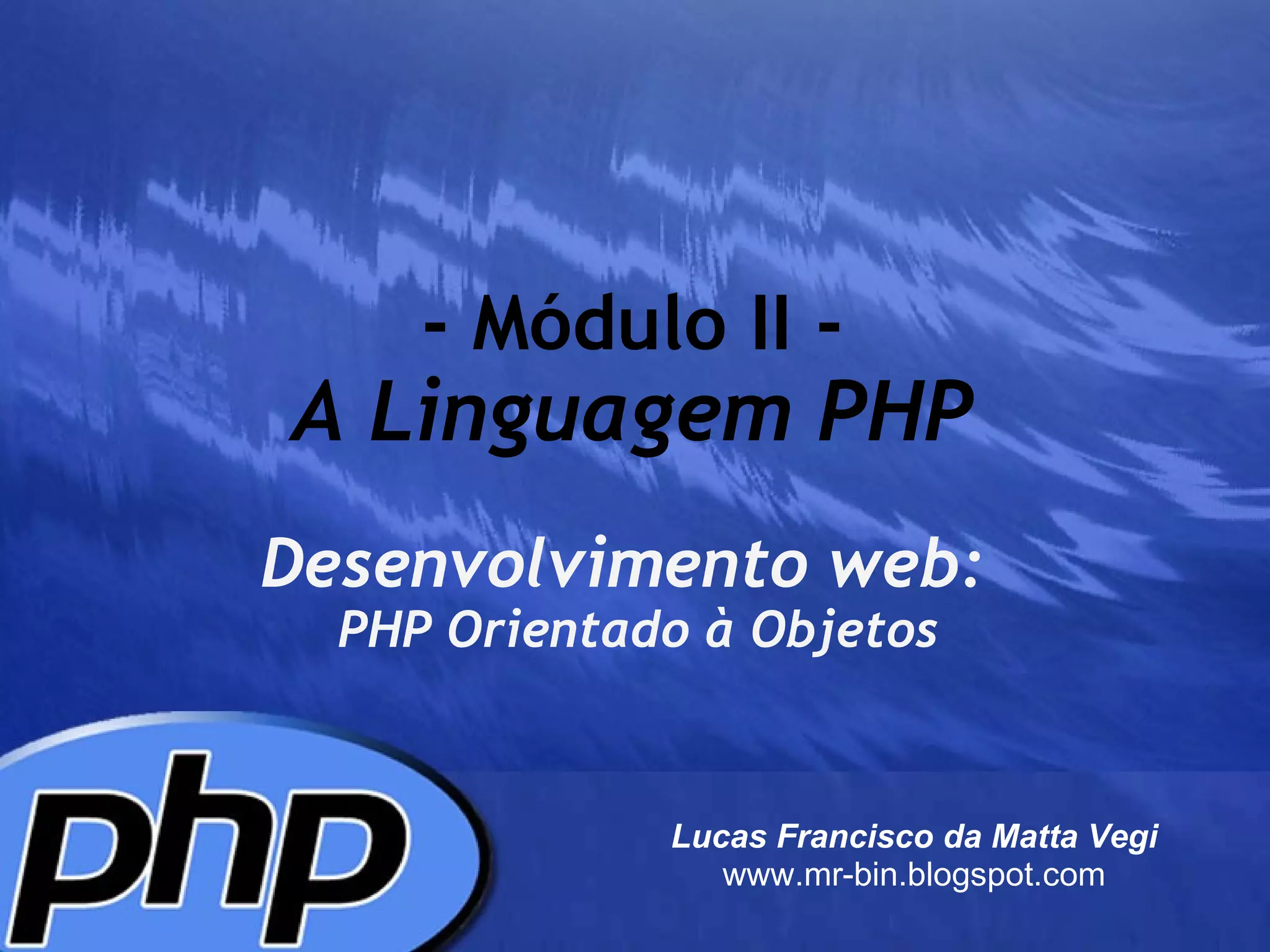 - Módulo II - A Linguagem PHP Desenvolvimento web:     PHP Orientado à Objetos Lucas Francisco da Matta Vegi www.mr-bin.blogspot.com 