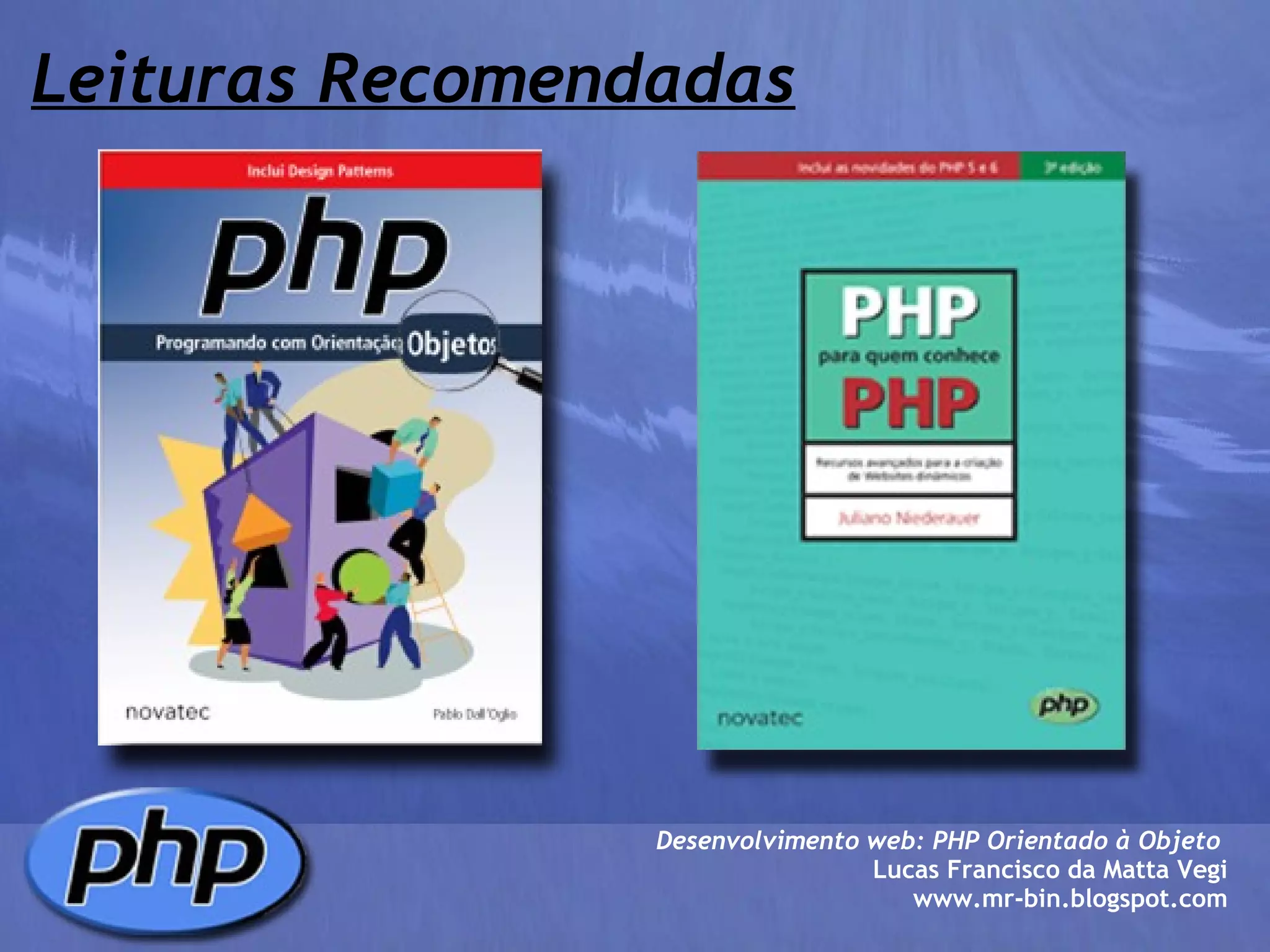 Leituras Recomendadas Desenvolvimento web: PHP Orientado à Objeto  Lucas Francisco da Matta Vegi www.mr-bin.blogspot.com 