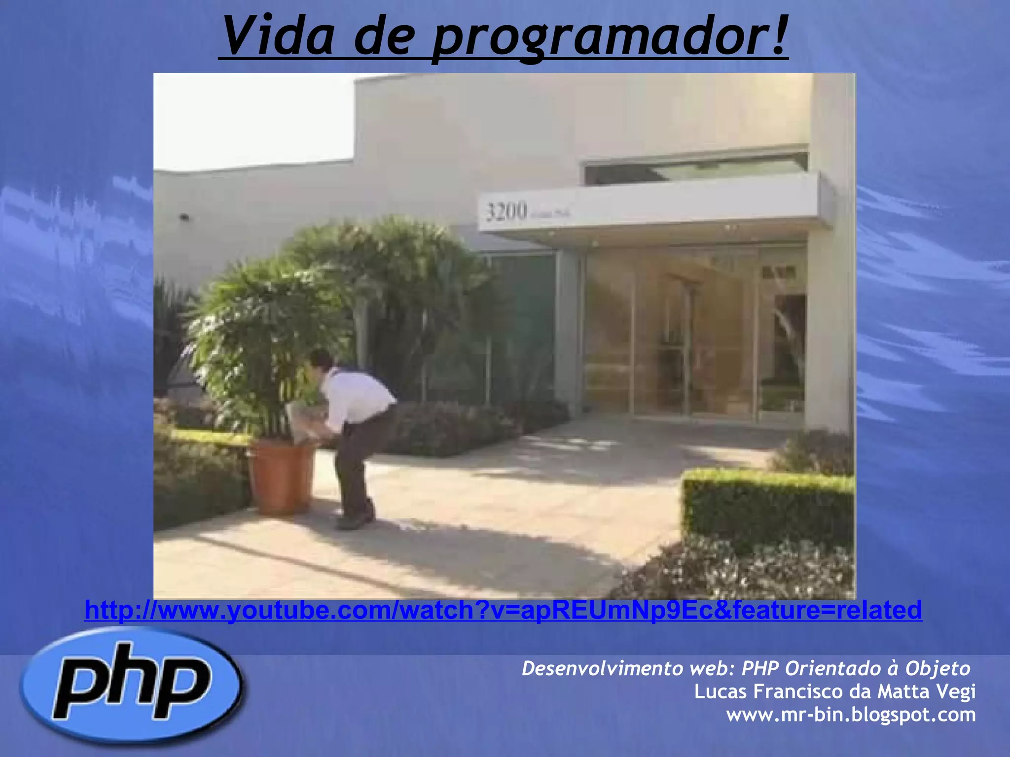 Vida de programador! Desenvolvimento web: PHP Orientado à Objeto  Lucas Francisco da Matta Vegi www.mr-bin.blogspot.com http://www.youtube.com/watch?v=apREUmNp9Ec&feature=related 