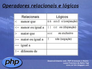 Operadores relacionais e lógicos Desenvolvimento web: PHP Orientado à Objeto  Lucas Francisco da Matta Vegi www.mr-bin.blogspot.com 