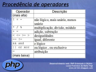 Procedência de operadores Desenvolvimento web: PHP Orientado à Objeto  Lucas Francisco da Matta Vegi www.mr-bin.blogspot.com 