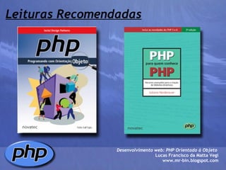 Leituras Recomendadas Desenvolvimento web: PHP Orientado à Objeto  Lucas Francisco da Matta Vegi www.mr-bin.blogspot.com 