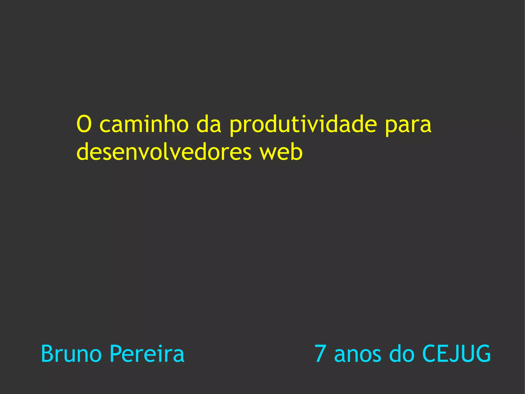 O caminho da produtividade para
   desenvolvedores web




Bruno Pereira          7 anos do CEJUG
 