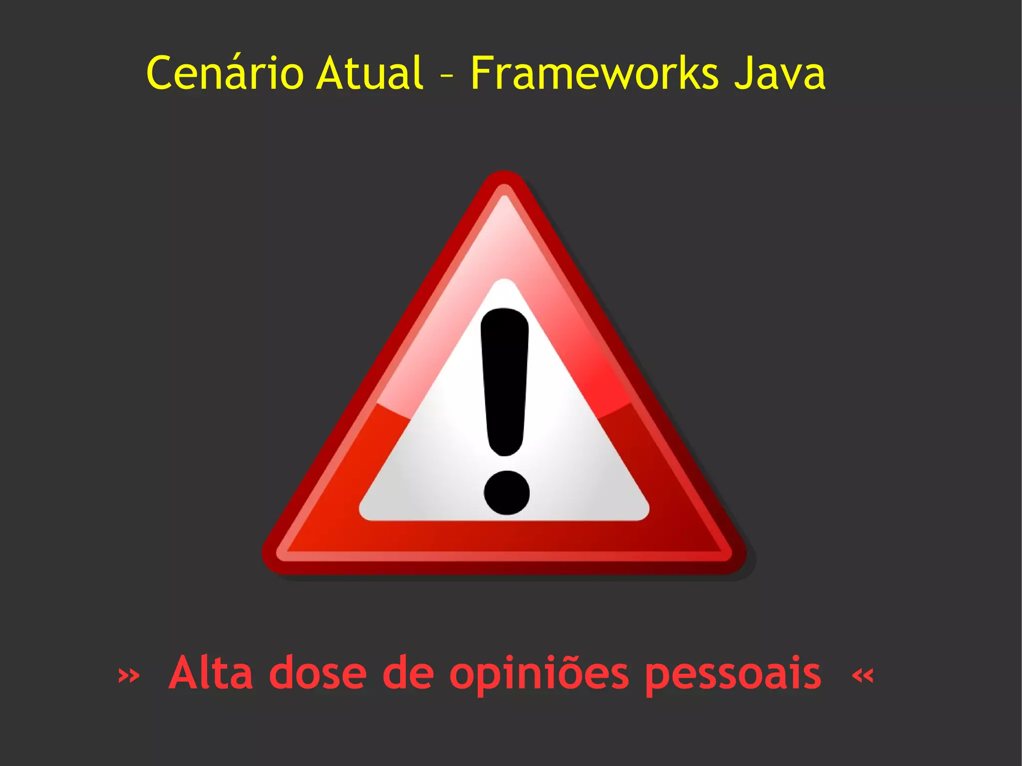 Cenário Atual – Frameworks Java




» Alta dose de opiniões pessoais «
 