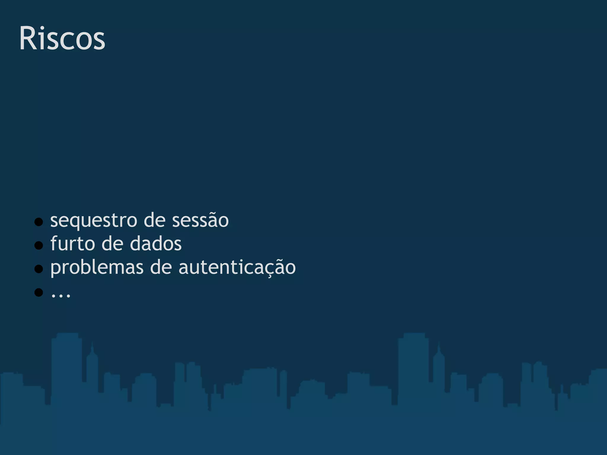 Riscos




  sequestro de sessão
  furto de dados
  problemas de autenticação
  ...
 