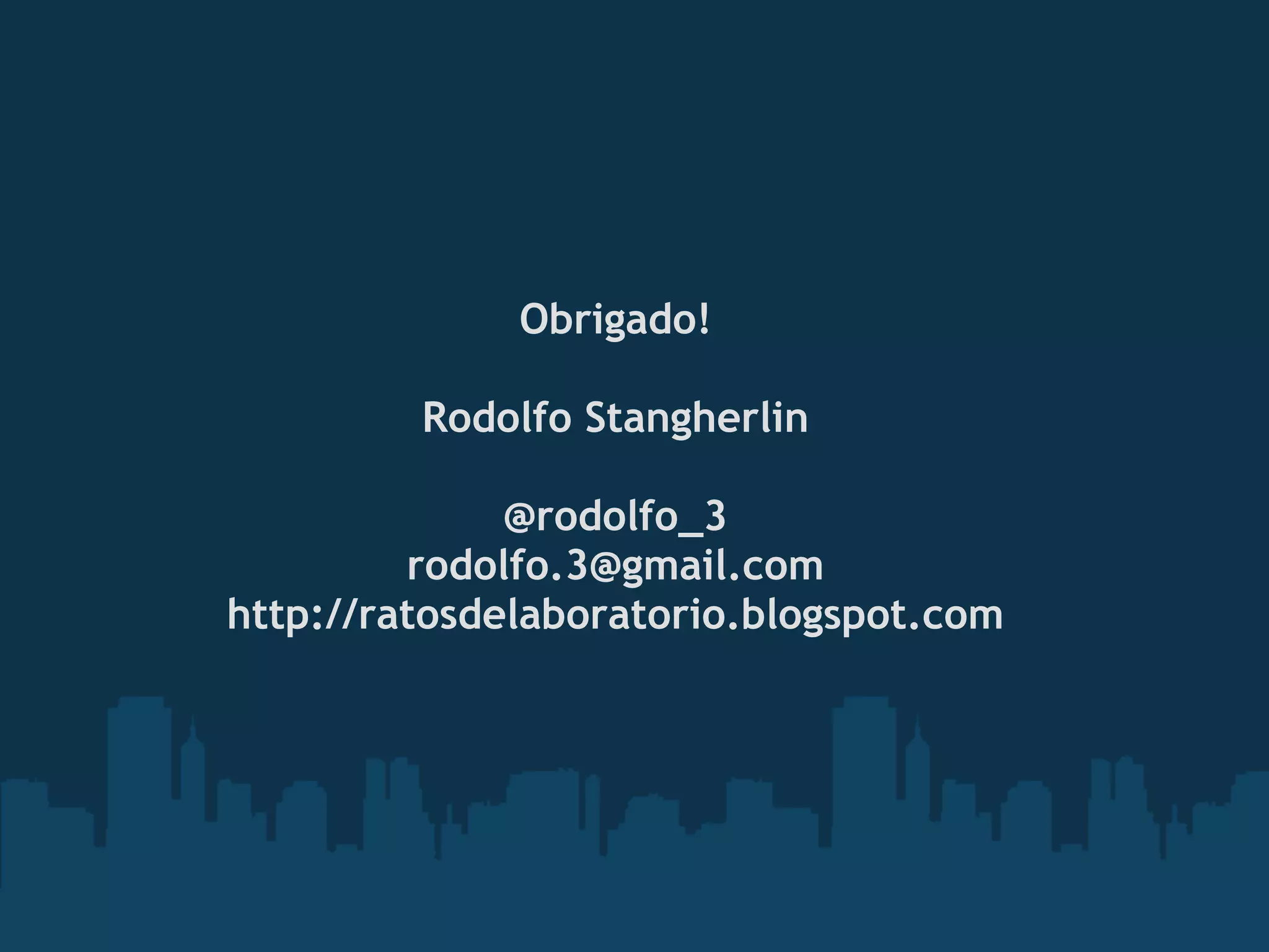 Obrigado!
                    
         Rodolfo Stangherlin

              @rodolfo_3
         rodolfo.3@gmail.com
http://ratosdelaboratorio.blogspot.com
 