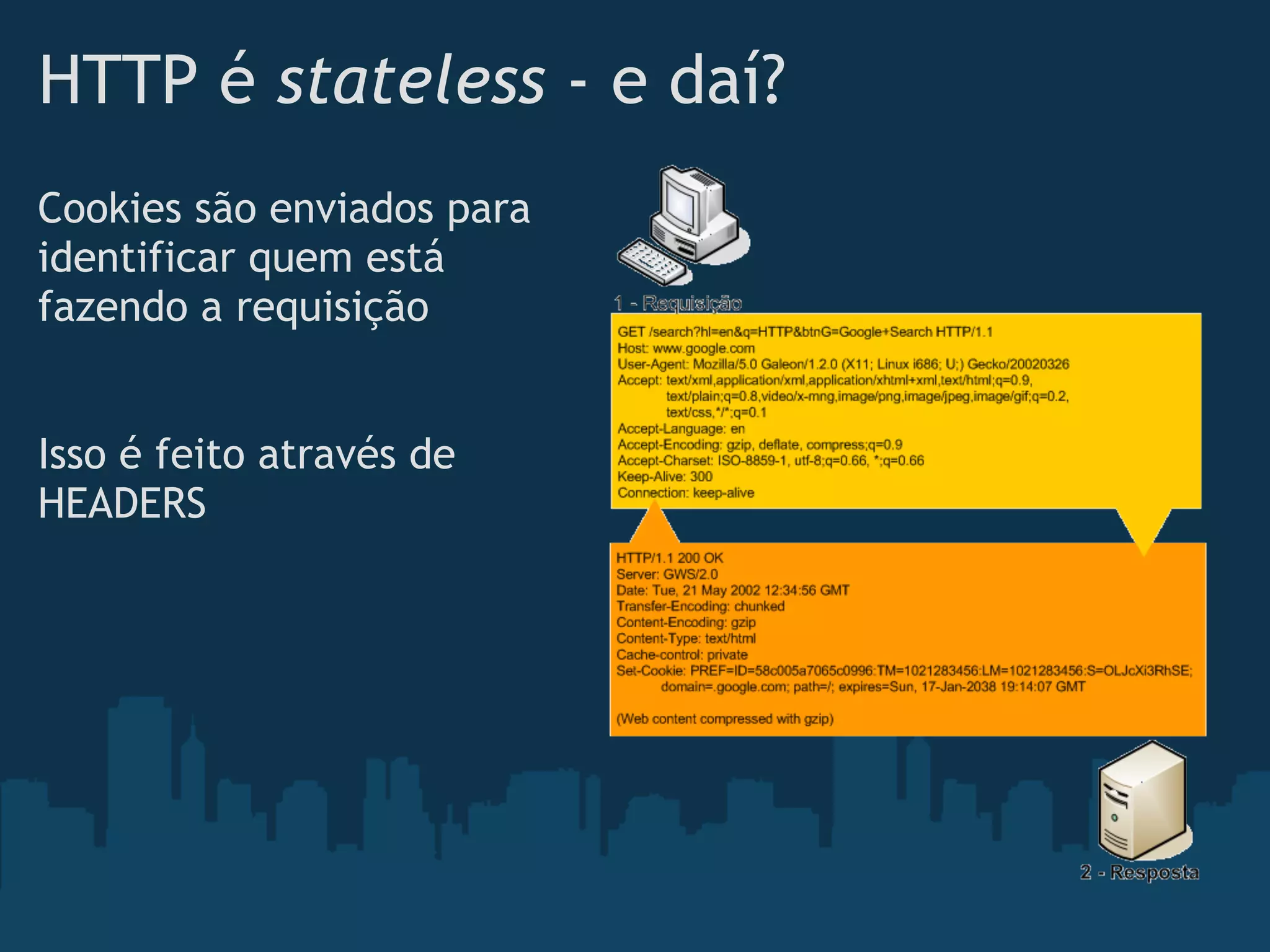 HTTP é stateless - e daí?
Cookies são enviados para
identificar quem está
fazendo a requisição


Isso é feito através de
HEADERS
 