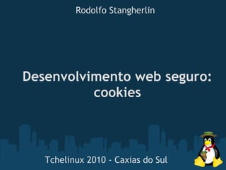 Rodolfo Stangherlin




Desenvolvimento web seguro:
          cookies



   Tchelinux 2010 - Caxias do Sul
 