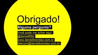 Obrigado!
Alguma pergunta?
Você pode me achar aqui:
@daniel85br
www.danielbrandao.com.br
falecom@danielbrandao.com.br
 