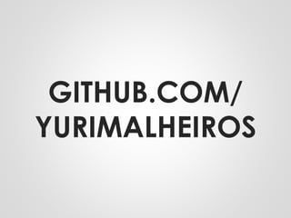 GITHUB.COM/
YURIMALHEIROS
 