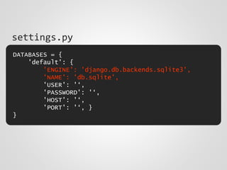 DATABASES = {
'default': {
'ENGINE': 'django.db.backends.sqlite3',
'NAME': 'db.sqlite',
'USER': '‘,
'PASSWORD': '‘,
'HOST': '‘,
'PORT': '‘, }
}
settings.py
 