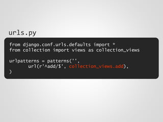 from django.conf.urls.defaults import *
from collection import views as collection_views
urlpatterns = patterns('',
url(r'^add/$', collection_views.add),
)
urls.py
 