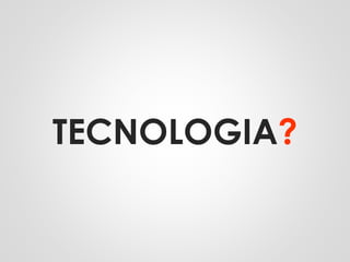 TECNOLOGIA?
 