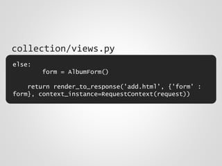 else:
form = AlbumForm()
return render_to_response('add.html', {'form' :
form}, context_instance=RequestContext(request))
collection/views.py
 