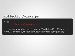 else:
form = AlbumForm()
return render_to_response('add.html', {'form' :
form}, context_instance=RequestContext(request))
collection/views.py
 