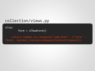 else:
form = AlbumForm()
return render_to_response('add.html', {'form' :
form}, context_instance=RequestContext(request))
collection/views.py
 