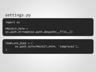 settings.py
import os
PROJECT_PATH =
os.path.dirname(os.path.abspath(__file__))
TEMPLATE_DIRS = (
os.path.join(PROJECT_PATH, 'templates'),
)
 