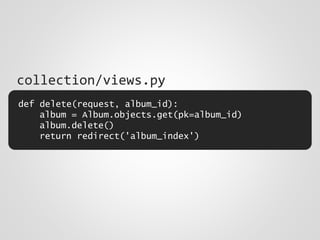 def delete(request, album_id):
album = Album.objects.get(pk=album_id)
album.delete()
return redirect('album_index')
collection/views.py
 