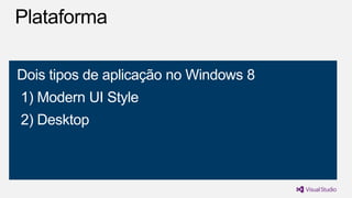 Dois tipos de aplicação no Windows 8
1) Modern UI Style
2) Desktop

 
