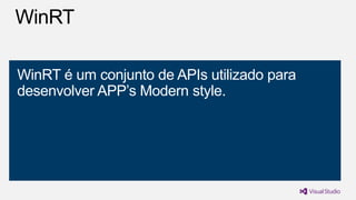 WinRT é um conjunto de APIs utilizado para
desenvolver APP’s Modern style.

 