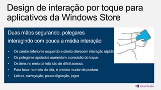 Duas mãos segurando, polegares

interagindo com pouca a média interação
•

Os cantos inferiores esquerdo e direito oferecem interação rápida.

•

Os polegares apoiados aumentam a precisão do toque.

•

Os itens no meio da tela são de difícil acesso.

•

Para tocar no meio da tela, é preciso mudar de postura.

•

Leitura, navegação, pouca digitação, jogos

 