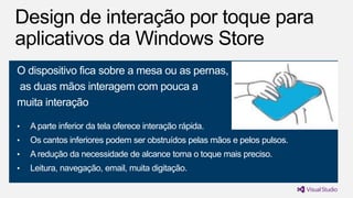 O dispositivo fica sobre a mesa ou as pernas,
as duas mãos interagem com pouca a
muita interação
•

A parte inferior da tela oferece interação rápida.

•

Os cantos inferiores podem ser obstruídos pelas mãos e pelos pulsos.

•

A redução da necessidade de alcance torna o toque mais preciso.

•

Leitura, navegação, email, muita digitação.

 