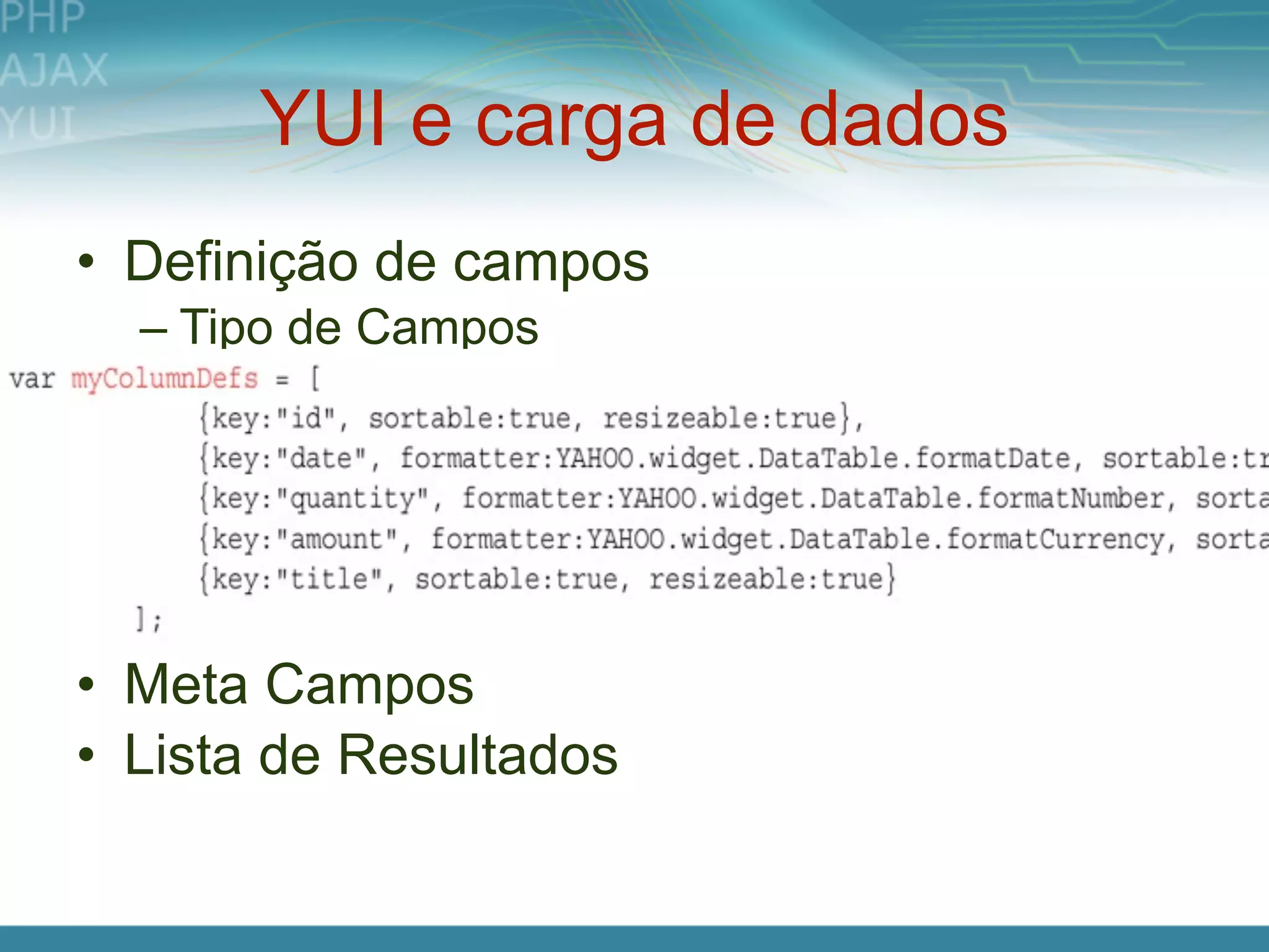 YUI e carga de dados
• Definição de campos
  – Tipo de Campos




• Meta Campos
• Lista de Resultados
 