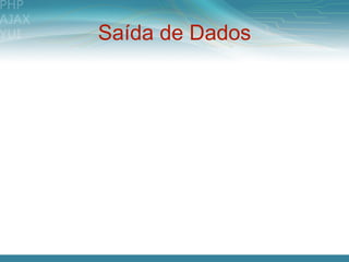 Saída de Dados
 