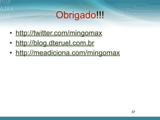 Obrigado!!!
• http://twitter.com/mingomax
• http://blog.dteruel.com.br
• http://meadiciona.com/mingomax




                                   37
 