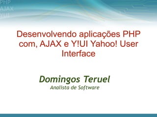 Desenvolvendo aplicações PHP
com, AJAX e Y!UI Yahoo! User
          Interface

     Domingos Teruel
       Analista de Software
 