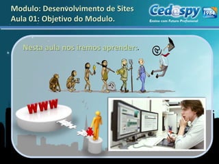 Modulo: Desenvolvimento de Sites
Aula 01: Objetivo do Modulo.


   Nesta aula nos iremos aprender:.
 