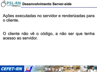 Ações executadas no servidor e renderizadas para o cliente. O cliente não vê o código, a não ser que tenha acesso ao servidor. Desenvolvimento Server-side 