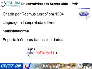 Criada por Rasmus Lerdof em 1994 Linguagem interpretada e livre Multiplataforma Suporta inúmeros bancos de dados Desenvolvimento Server-side – PHP 