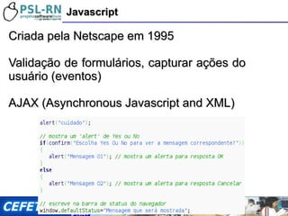 <ul><li>Criada pela Netscape em 1995 </li></ul><ul><li>Validação de formulários, capturar ações do usuário (eventos) </li>...