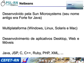 <ul><li>Desenvolvido pela Sun Microsystems (seu nome antigo era Forte for Java) </li></ul><ul><li>Multiplataforma (Windows...