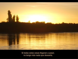 Si todas estas cosas llegaran a pasar, no tengo más nada que desearte. 